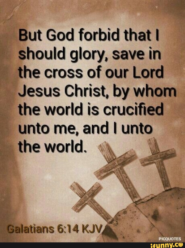 But God forbid that I should glory, save in the cross of our Lord Jesus ...