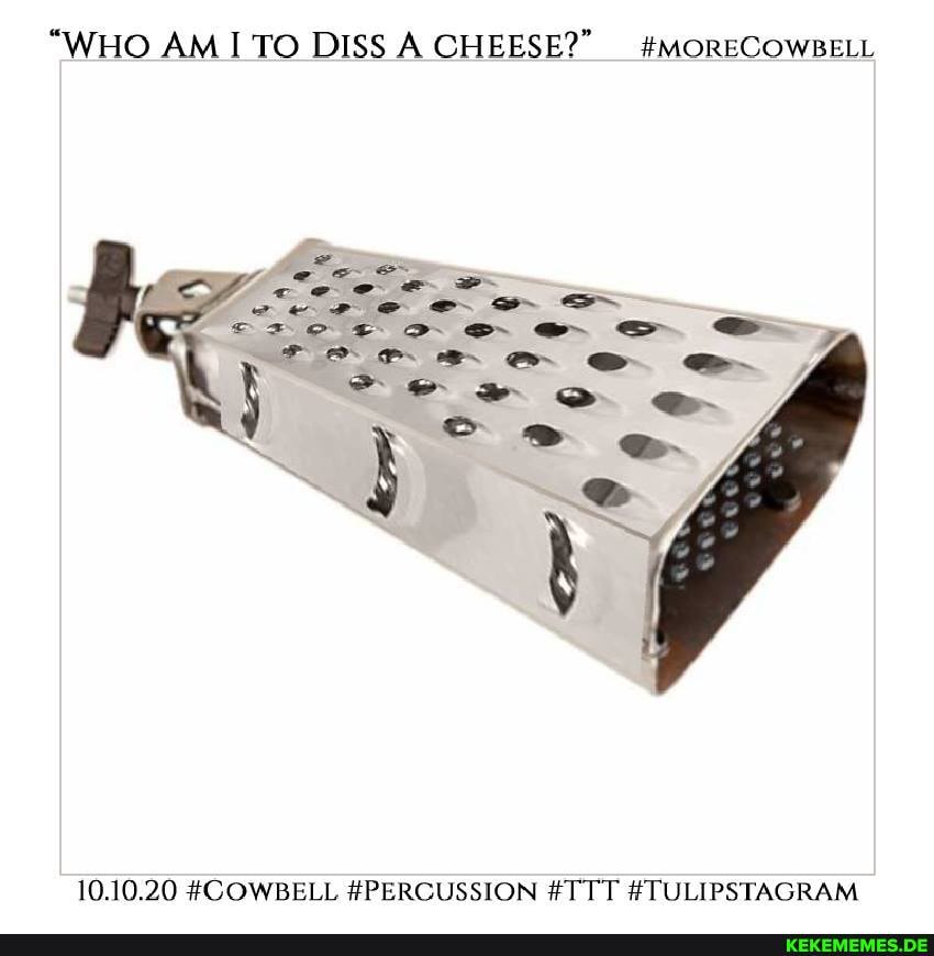 "WHO AM ITO DISS A CHEESE?" _ #MORECOWBELL
oo SS
10.10.20 #COWBELL #PERCUSSION #TTT #TULIPSTAGRAM