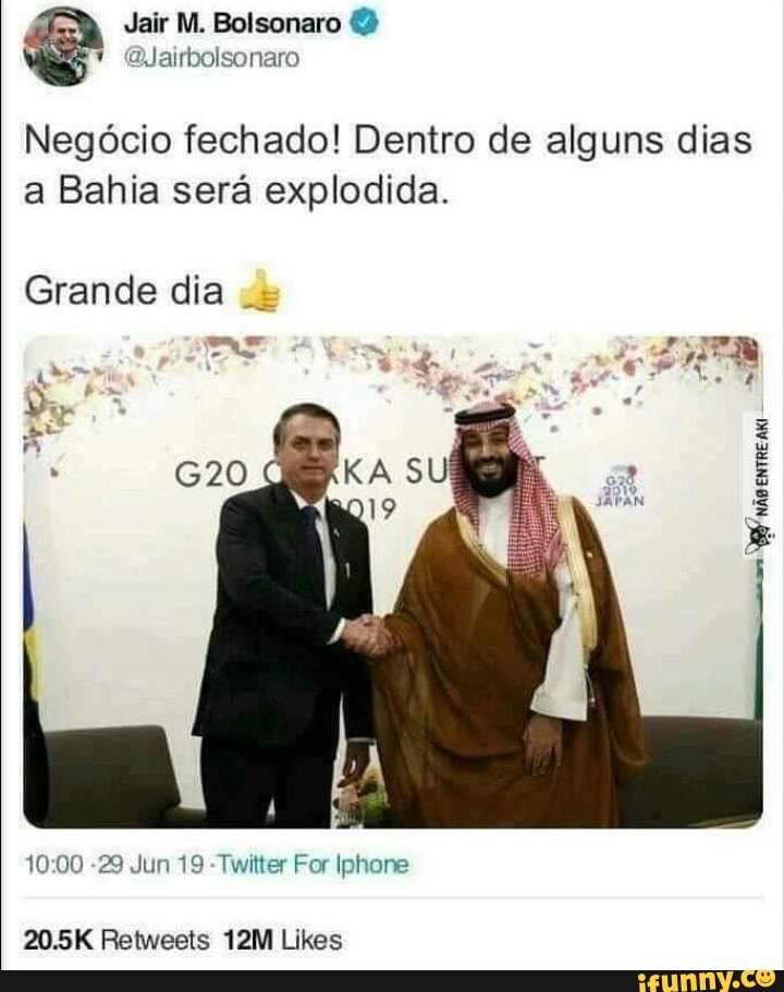 Jair M. Bolsonaro
* QJairbolsonaro
Negócio fechado! Dentro de alguns dias a Bahia será explodida.
Grande dia
as
PATA
-29 Jun 19 Twitter For Iphone
Lixes