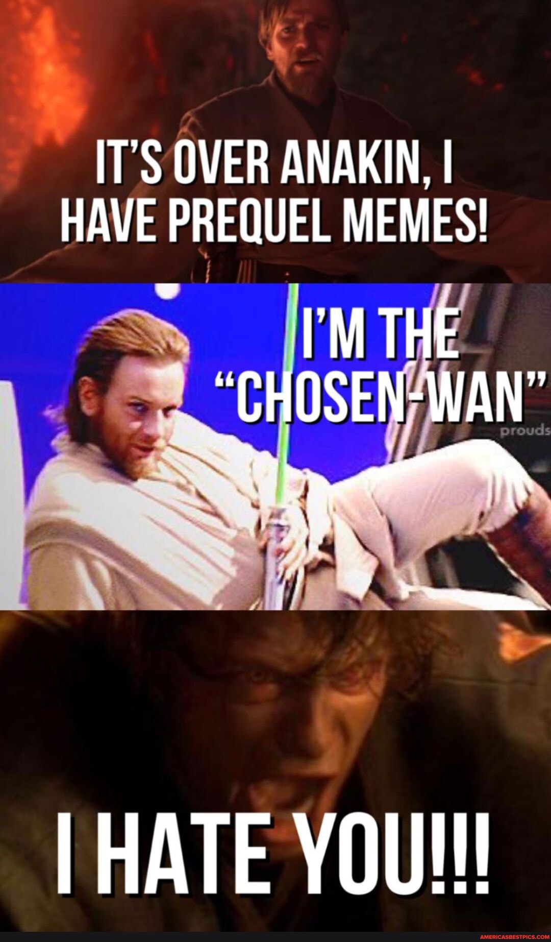 IT'S OVER ANAKIN, I HAVE PREQUEL MEMES!
"CHOSEN-WAN"
I HATE YOU!!!
