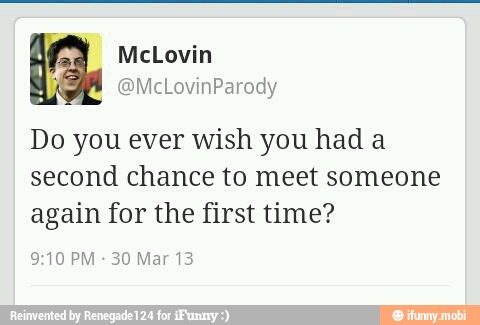 Do you ever wish you had a
second chance to meet someone
again for the first time?
9:10 PM
30 Mar 13