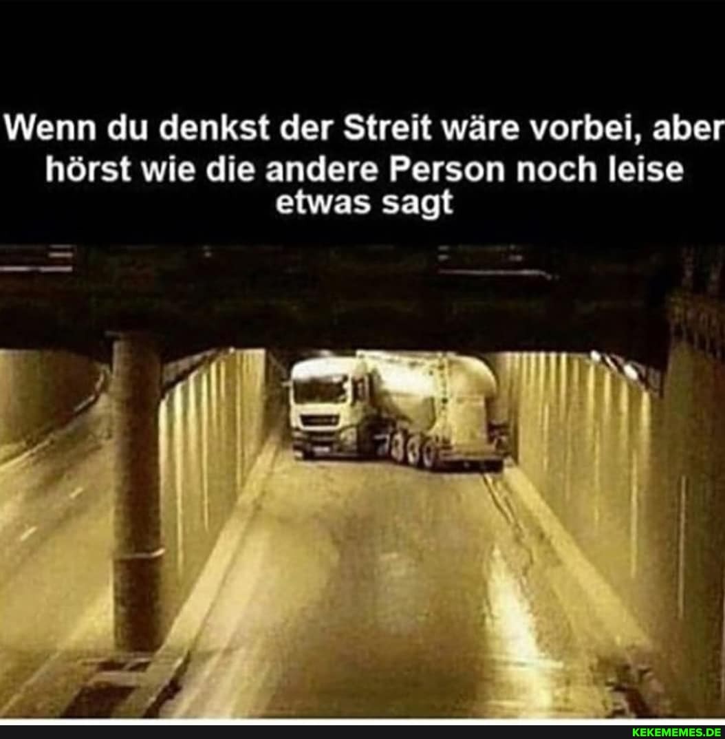 Wenn du denkst der Streit wäre vorbei, aber
hörst wie die andere Person noch leise etwas sagt