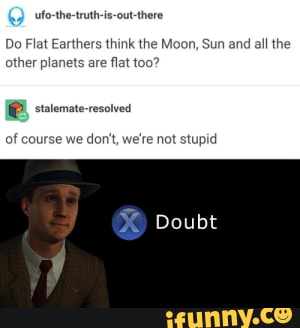 Not stupid - Do Flat Earthers think the Moon, Sun and all the other ...