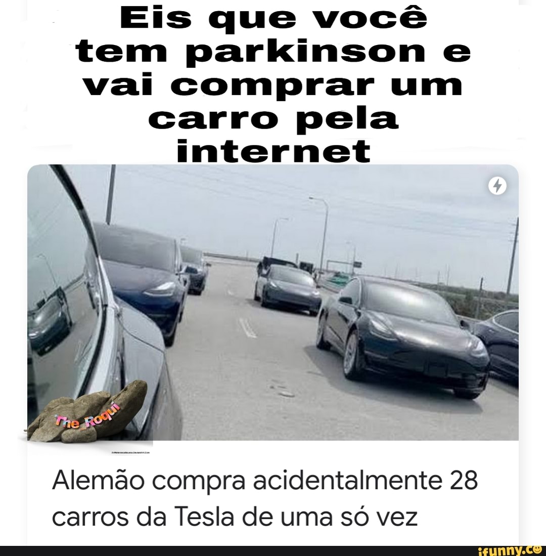 Eis que você
tem parkinson e
vai comprar um
carro pela
internet
carros da Tesla de uma só vez