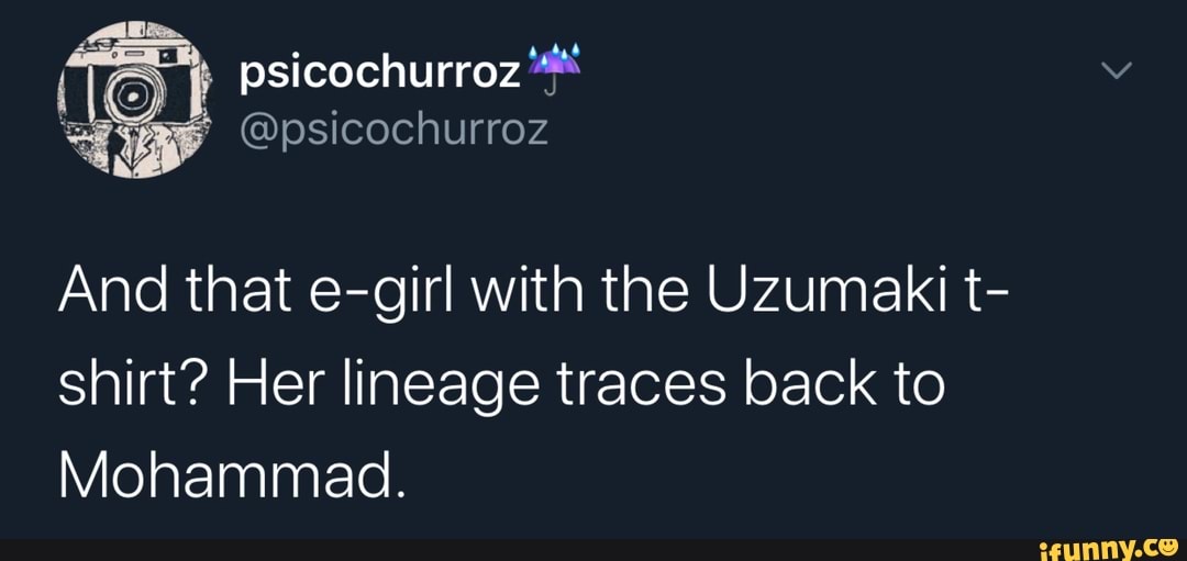 @psicochurroz
And that e-girl with the Uzumaki t- shirt? Her lineage traces back to
Mohammad.