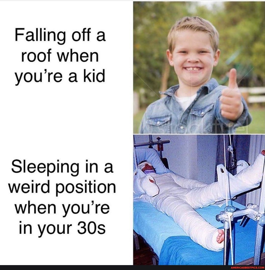 Falling off roof when you're a kid
Sleeping ina weird position when you're in your