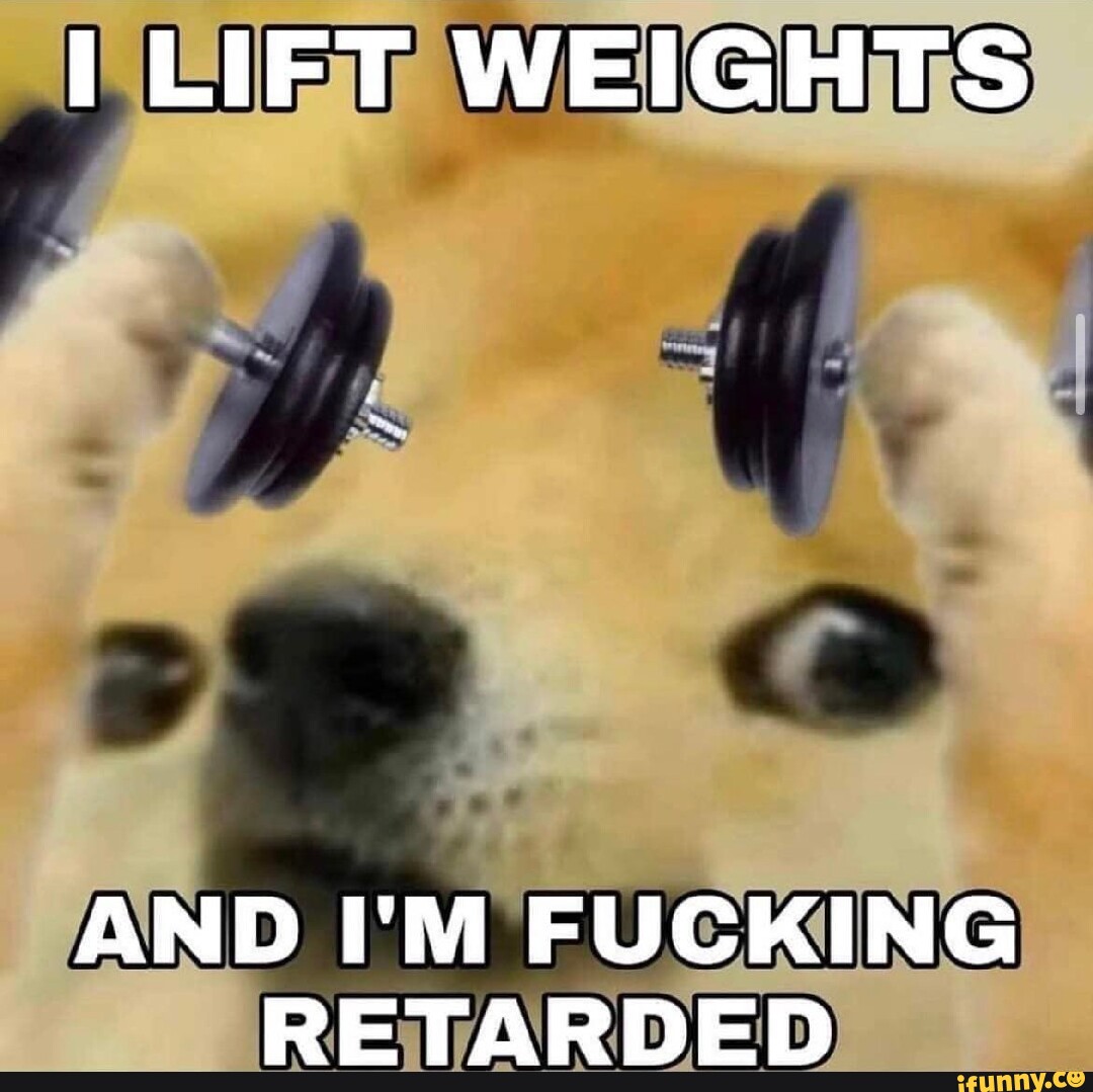 Lift Weights And Im Fucking Retarded Ifunny 4286