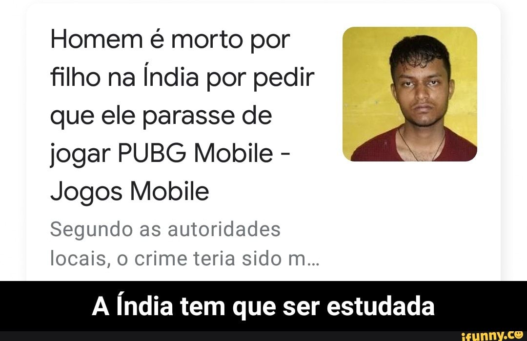 Homem é morto por
filho na
Índia por pedir
que ele parasse de
jogar PUBG Mobile
Jogos Mobile
Segundo as autoridades
locais, o crime teria sido m...
A Índia tem que ser estudada - A Índia tem que ser estudada