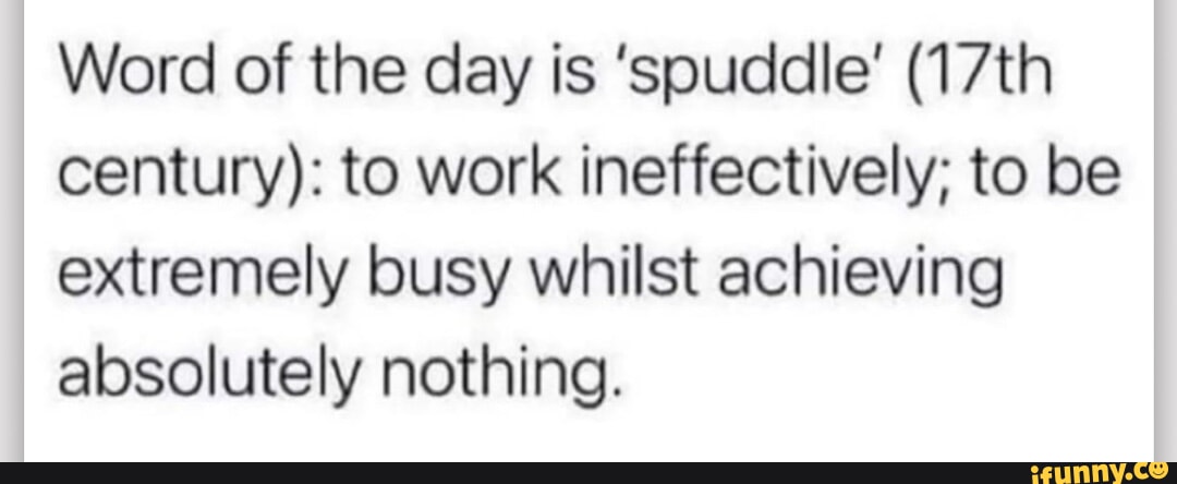 Word of the day is 'spuddle' (17th century): to work ineffectively; to ...