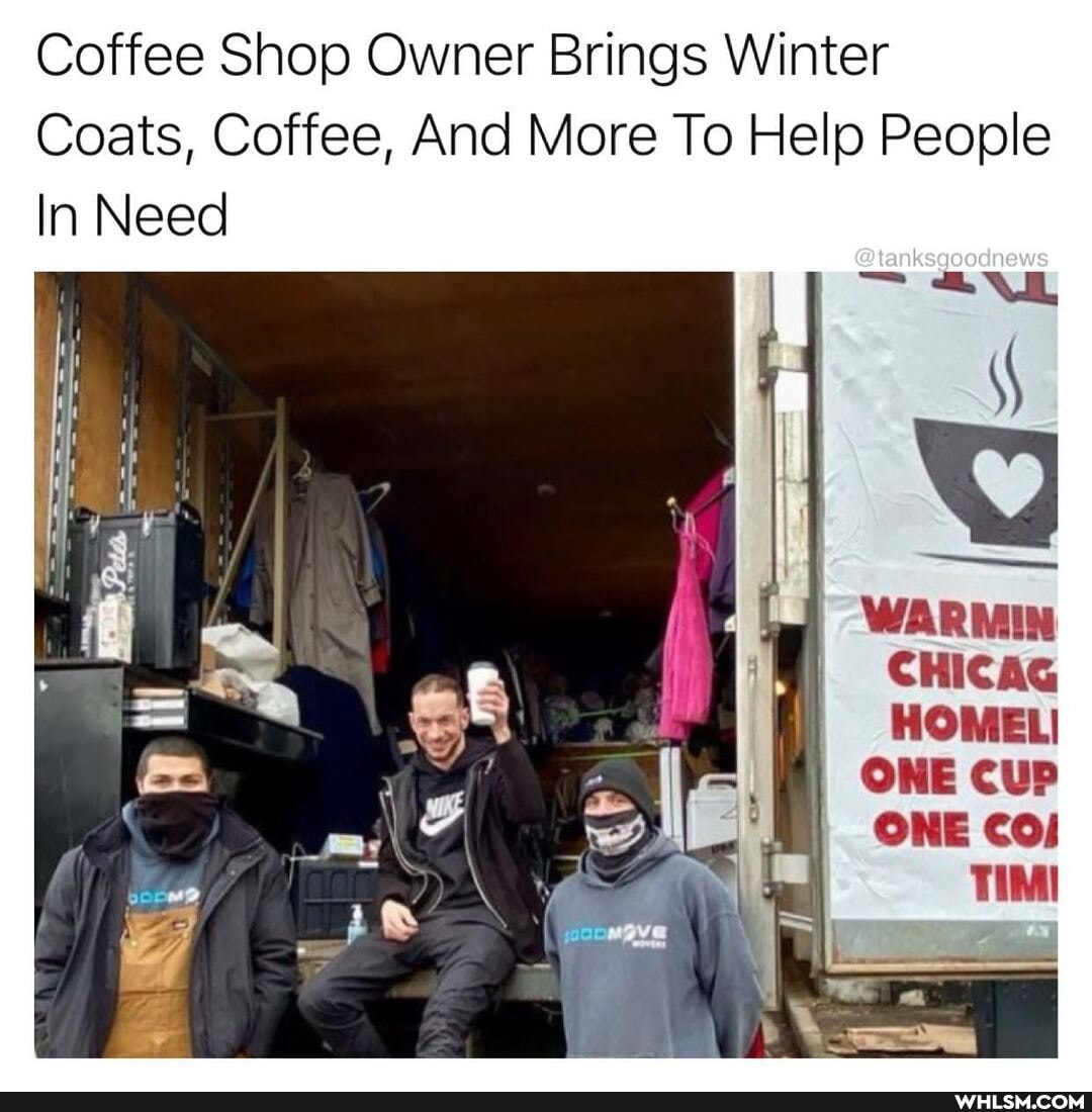 Coffee Shop Owner Brings Winter
Coats, Coffee, And More To Help People
In Need
@tanksgoodnews
WARMIN CHICAG HOMED)
ONE cUP ONE
