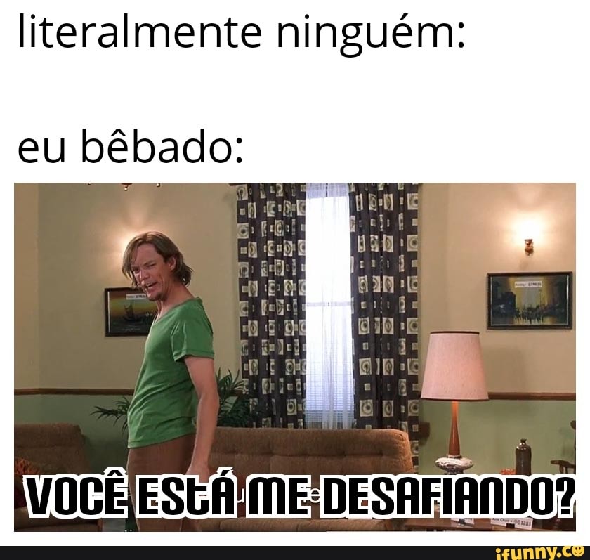 literalmente ninguém:
eu bêbado: