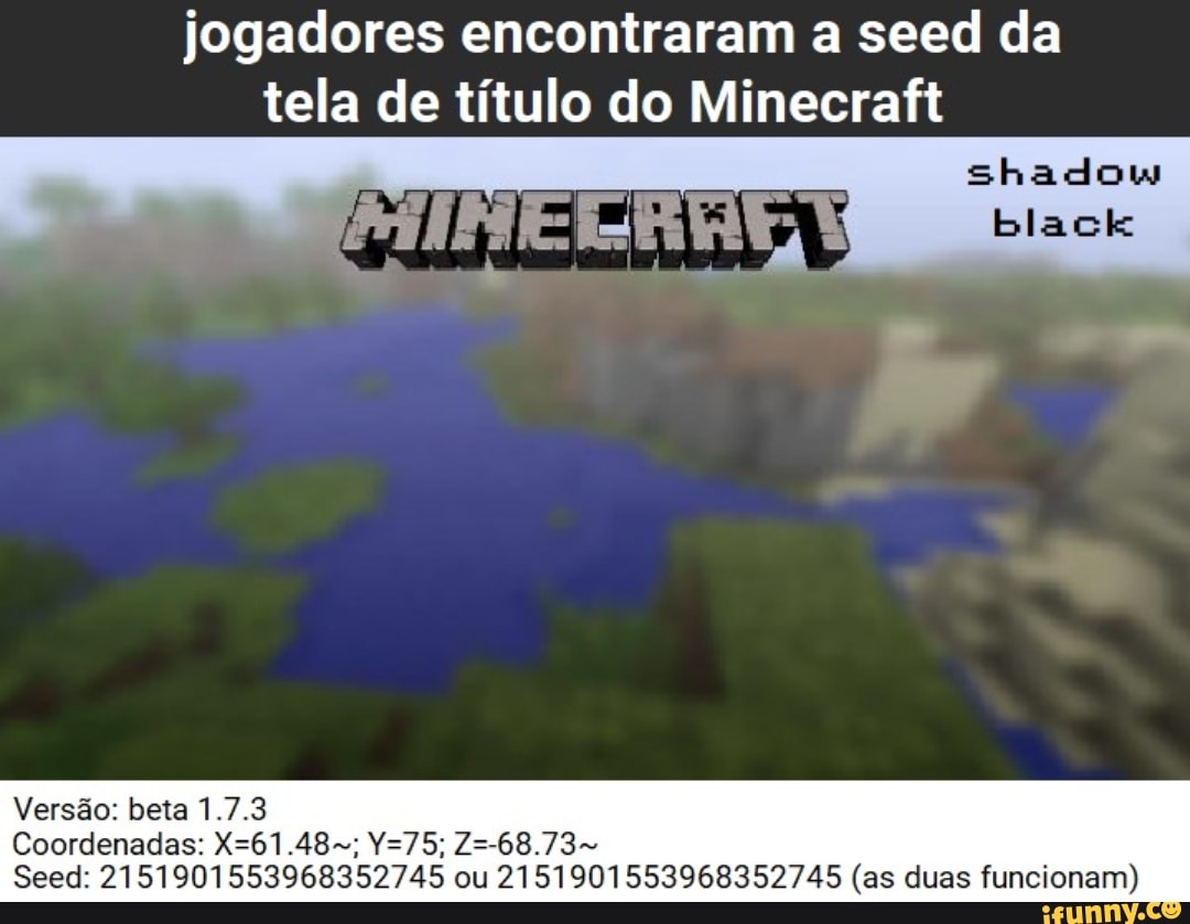 jogadores encontraram a seed da
tela de título do Minecraft
Versão: beta 1.7.3
Seed: 2151901553968352745 ou 2151901553968352745 (as duas funcionam)