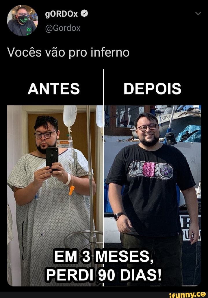 gORDOx
tr (DGordox
Vocês vão pro inferno
ANTES DEPOIS
EM MESES,
DIAS!