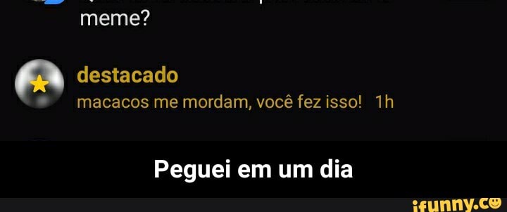 meme?
destacado macacos me mordam, você fez isso!
Peguei em um dia - Peguei em um dia