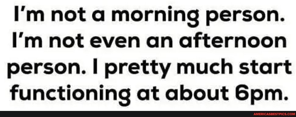 I'm not a morning person.
I'm not even an afternoon person. I pretty much start functioning at about