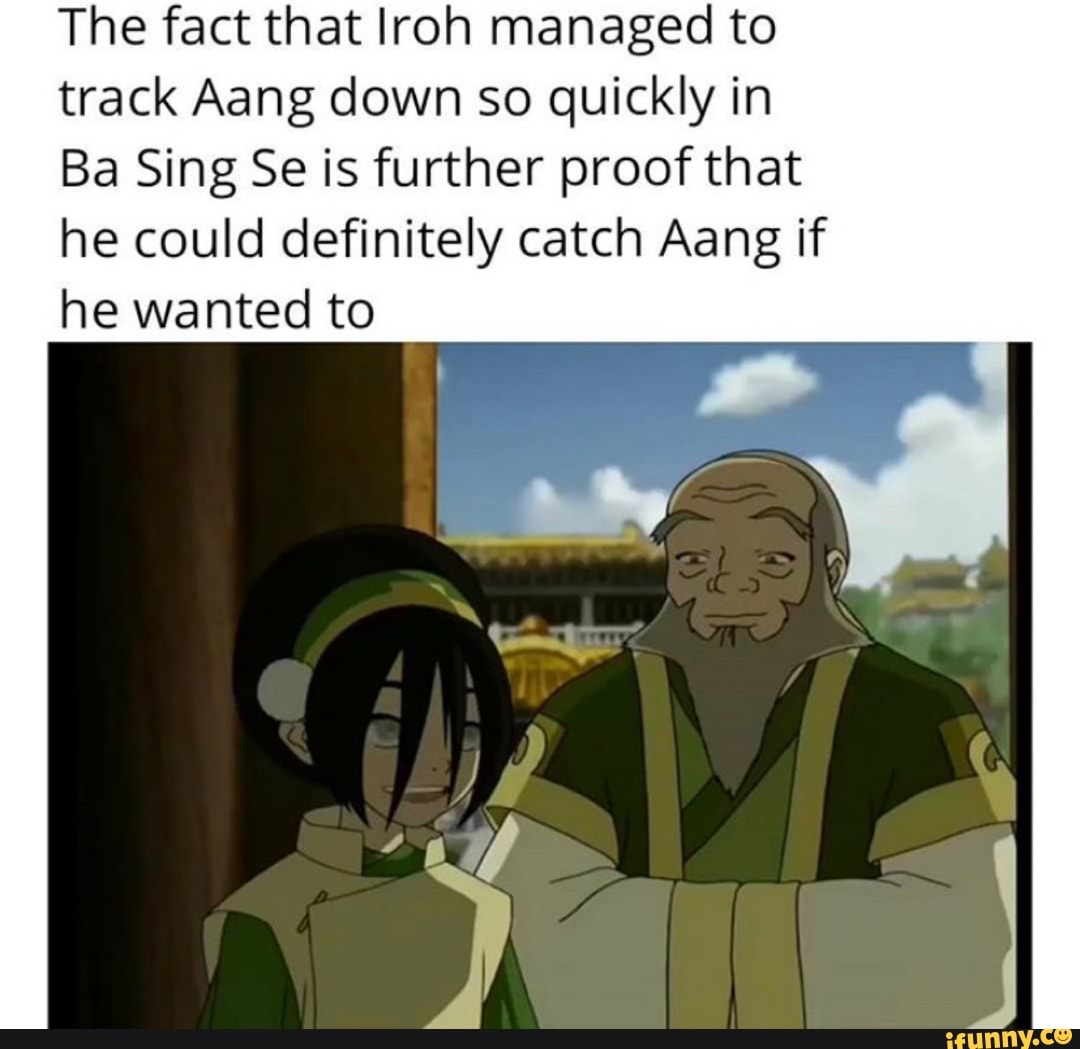 The fact that Iroh managed to track Aang down so quickly in Ba Sing Se is f...