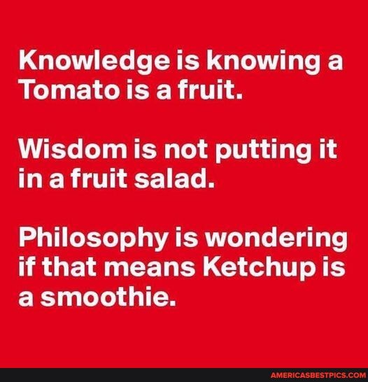 This 😂🍅 - Knowledge is knowing a Tomato is a fruit. Wisdom is not ...