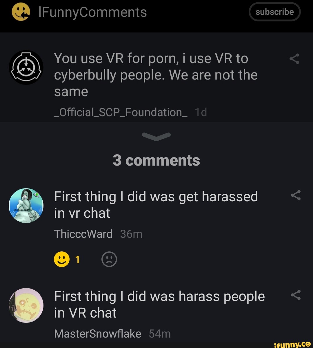 IFunnyComments subscribe You use VR for porn, i use VR to cyberbully  people. We are not