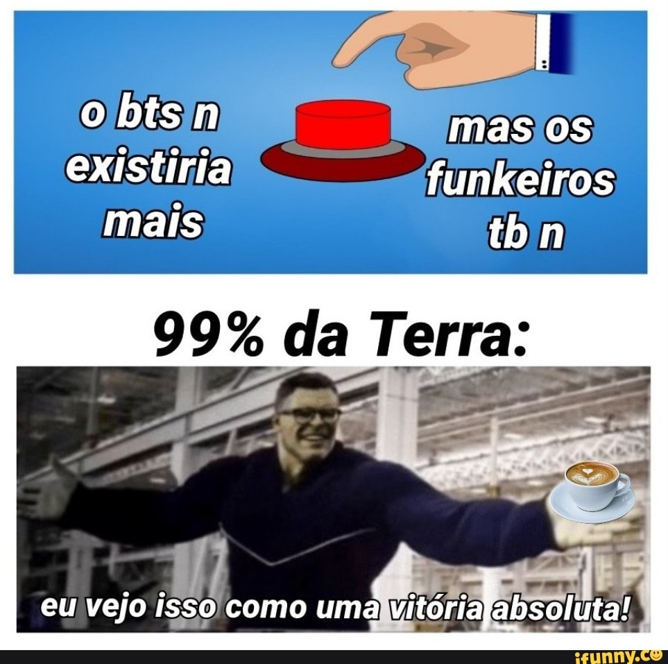 mas os
existiria funkeiros mais tb n
99% da Terra:
eu vejo isso como uma vitórialabsoluta!