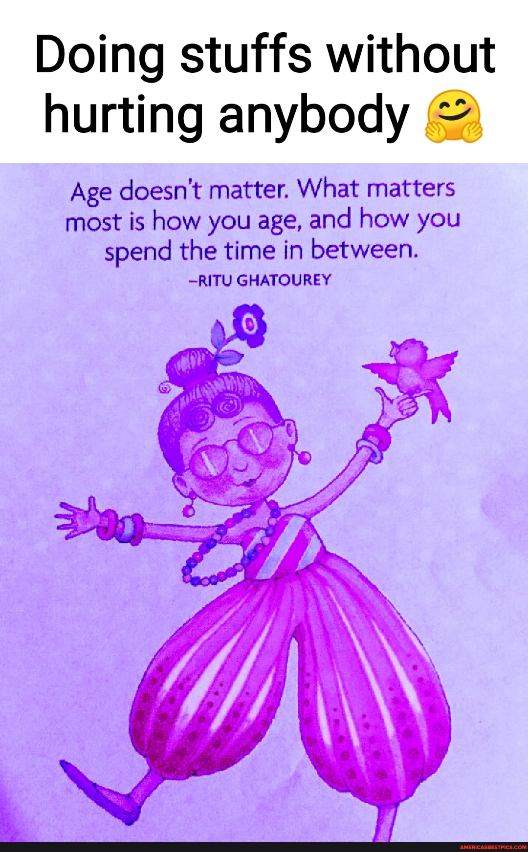 Doing stuffs without hurting anybody
Age doesn't matter. What matters most is how you age, and how you spend the time in between.
-RITU GHATOUREY