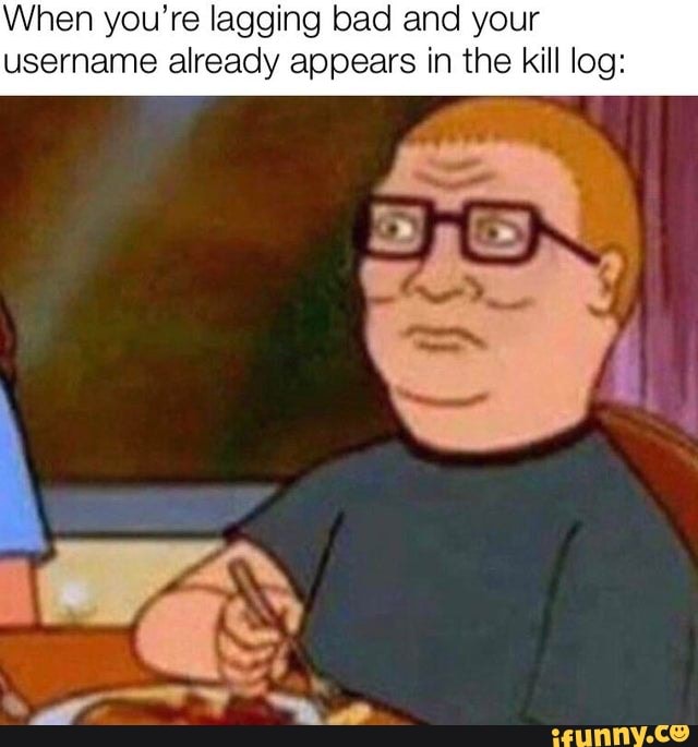 When you're lagging bad and your
username already appears in the kill log: