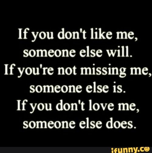 If You Don T Like Me Someone Else Will If You Re Not Missing Me Someone Else Is If You Don T Love Me Someone Else Does