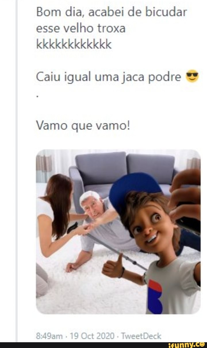 Bom dia, acabei de bicudar
esse velho troxa
kkkkkkkkkkkk
Caiu igual uma jaca podre
Vamo que vamo!
19 2020