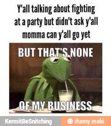 Y'all talking about fighting
ata party but didn't ask y'all
momma can y'all go yet