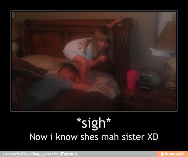 Now i know shes mah sister XD - *sigh*
Now i know shes mah sister XD