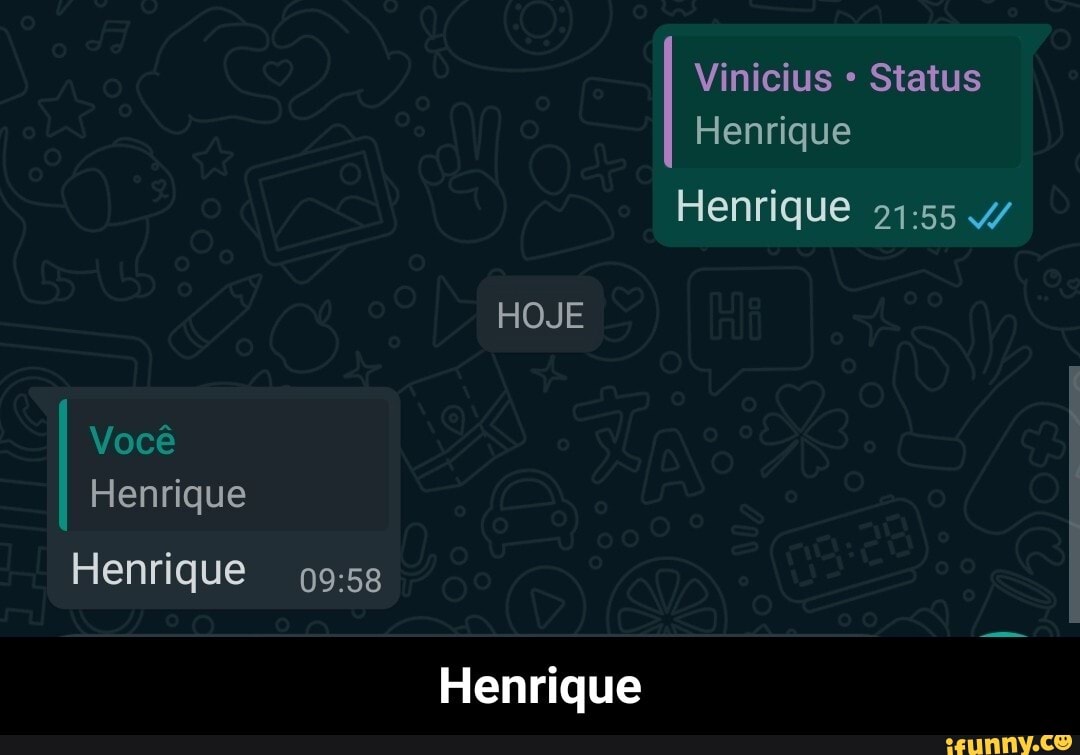 Vinicius Status
Henrique
Henrique 4/
HOJE
Você
Henrique
Henrique
Henrique - Henrique