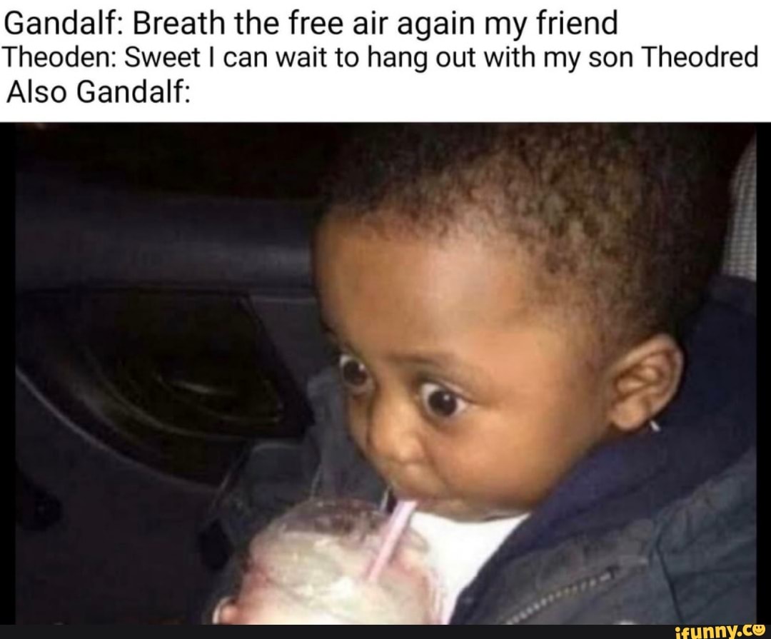 Gandalf: Breath the free air again my friend Theoden: Sweet I can wait ...