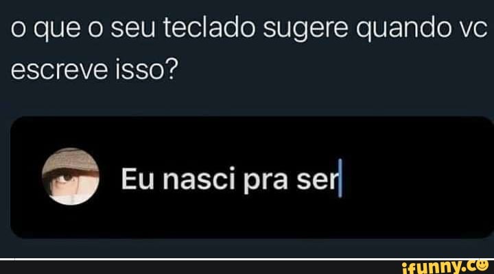 o que o seu teclado sugere quando vc escreve isso?
Eu nasci pra serI