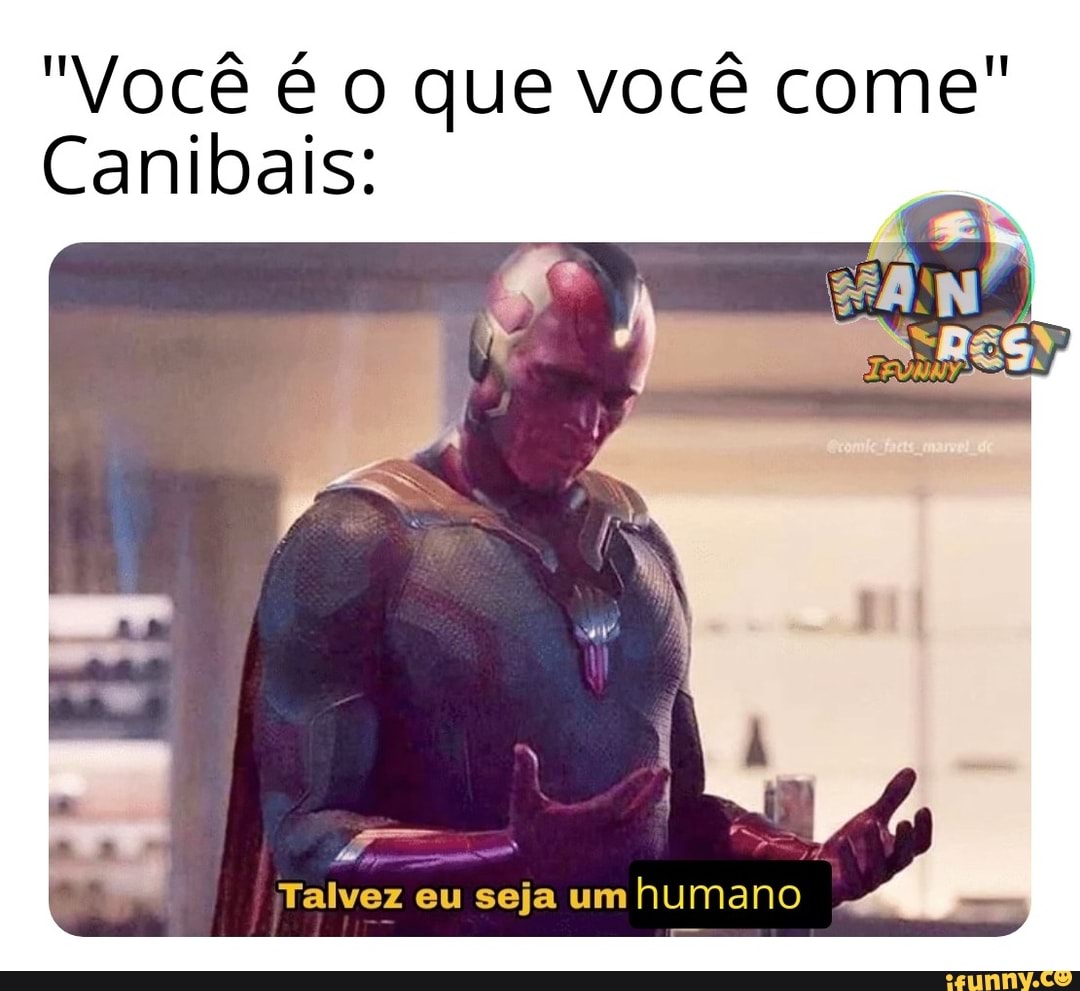 "Você é o que você come"
Canibais:
PA
Talvez eu seja um
humano