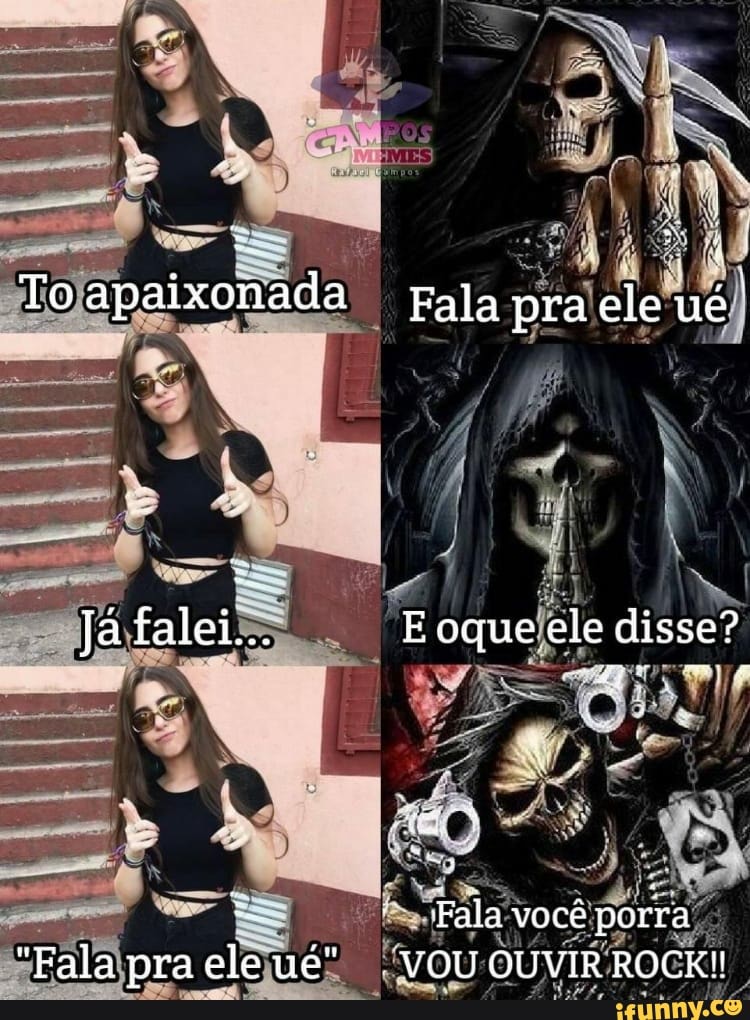 To apaixonada Fala pra ele ué
Ja falei... E oque ele disse?
Fala você porra
"Fala pra ele VOU OUVIR ROCK!