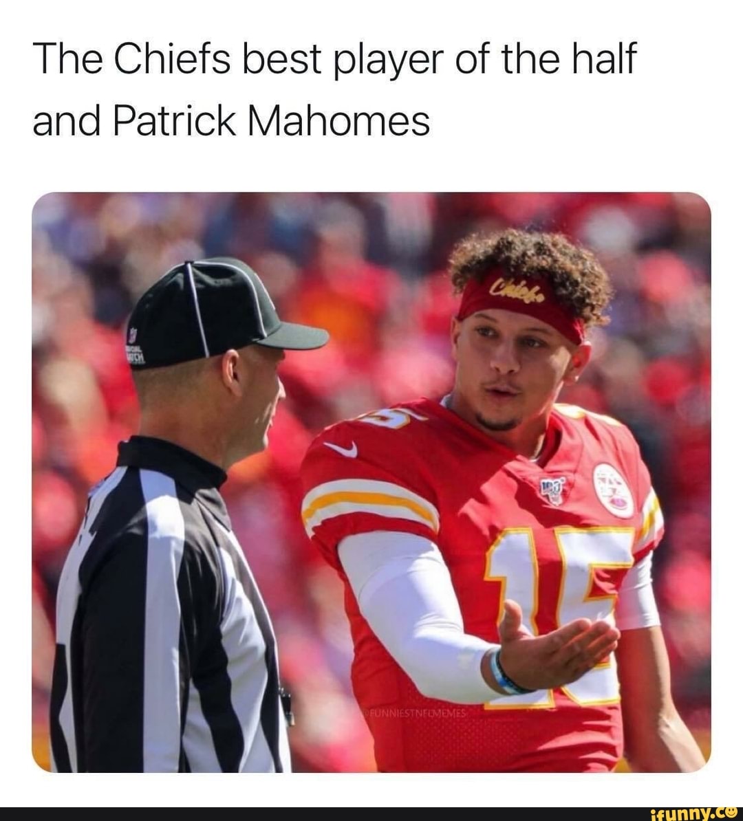 The Chiefs best player of the half and Patrick Mahomes - iFunny