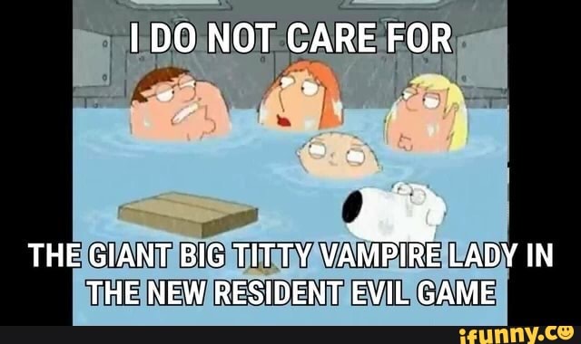 DO NOT CARE FOR
THE GIANT BIG TITTY VAMPIRE LADY IN THE NEW RESIDENT EVIL GAME
