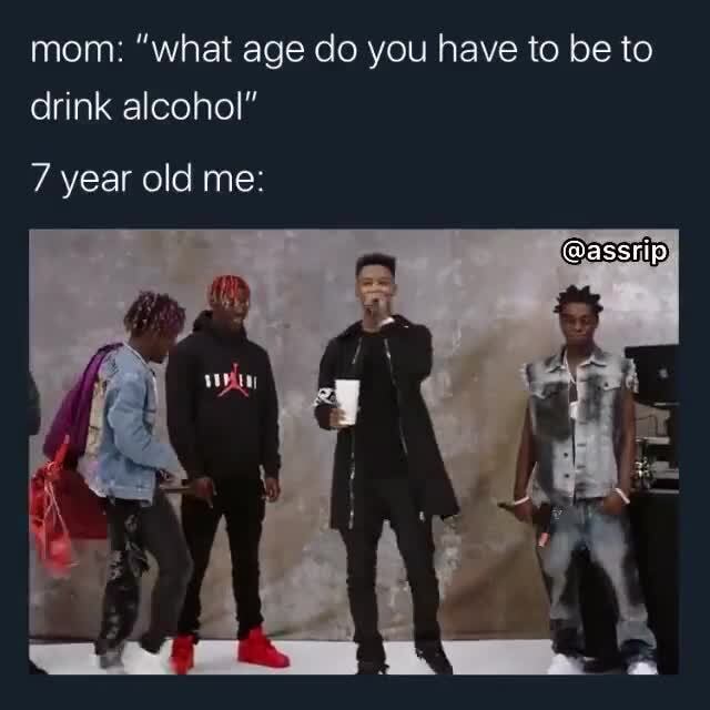 Mom "what age do you have to be to drink alcohol" )