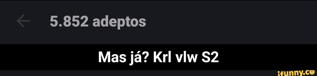 5.852 adeptos
Mas já? Krl vlw - Mas já? Krl vlw S2
