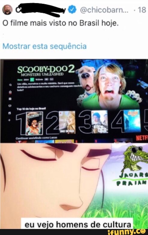 Gehicobame. 18
O filme mais visto no Brasil hoje.
Mostrar esta sequência
SCOOBY-DOO INSTERS 2,
eu vejo homens de cultura