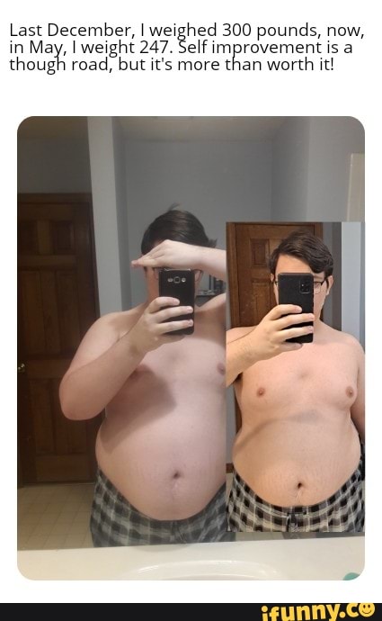 Last December, I weighed 300 pounds, now, in May, I weight 247. Self improvement is a though road, but it's more than worth it!