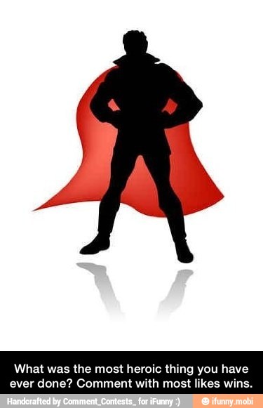 was the most heroic thing you have
ever done? Comment with most likes win - What was the most heroic thing you have ever done? Comment with most likes wins.