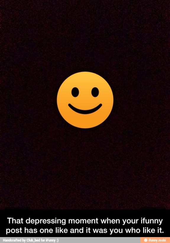 That depressing moment when your ifunny
post has one like and it was you who like it. - That depressing moment when your ifunny post has one like and it was you who like it.