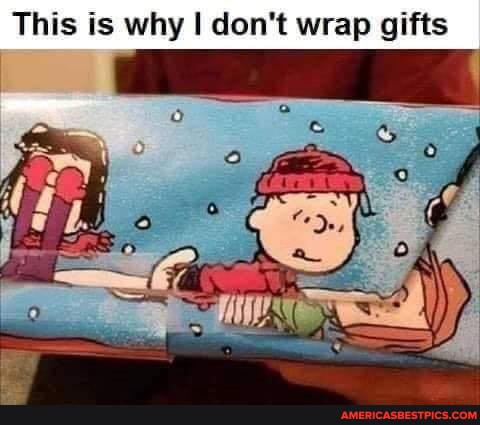 This is why don't wrap gifts