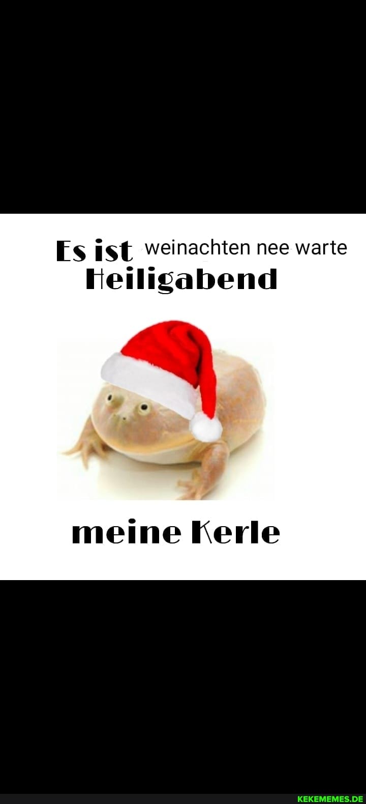Es ist weinachten nee warte
Heiligabend
meine Kerle
