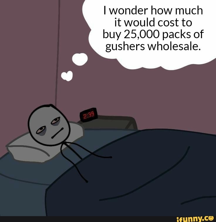 wonder how much it would cost to
buy 25,000 packs of
gushers wholesale.