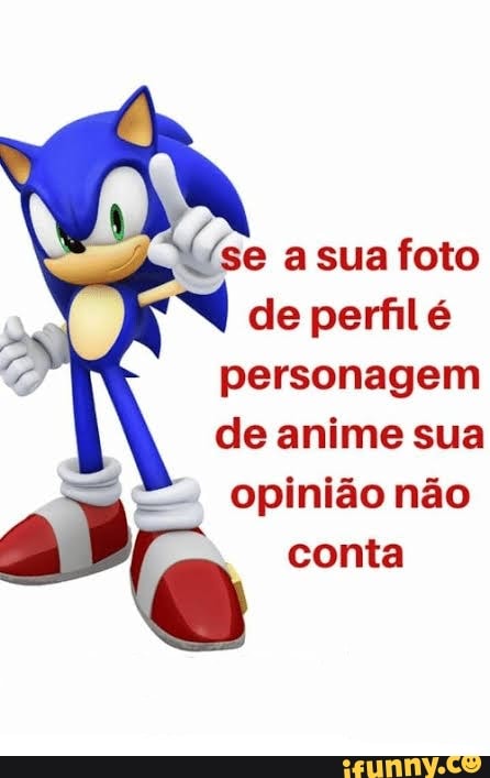 se a sua foto de perfil é
personagem de anime sua opinião não
conta