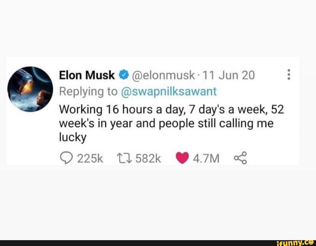 Elon Musk Elonmusk 11 Jun Replying To Swapnilksawant Working 16 Hours A Day 7 Day S A Week 52 Week S In Year And People Still Calling Me Lucky Op 225k