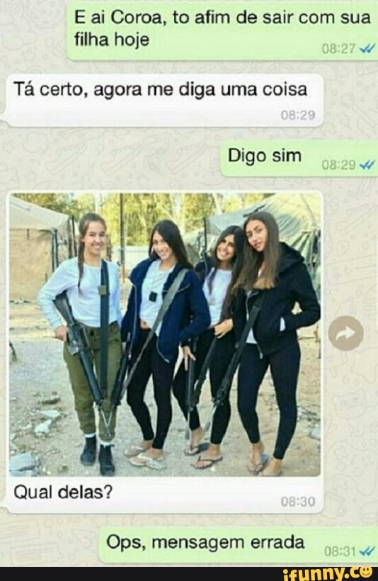 mensagem errada
Ta certo, agora me diga uma coisa
Ops,