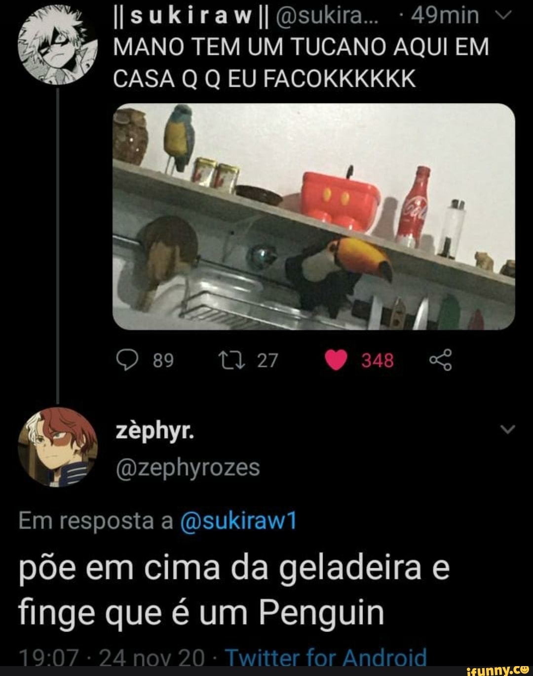 Isukiraw II Osukira... - 49min ig MANO TEM UM TUCANO AQUI EM CASA Q Q EU FACOKKKKKK
89 Td: 27 348 SS
(Dzephyrozes
Em resposta a (Osukiraw1 põe em cima da geladeira e finge que é um Penguin no
Twitter for Android