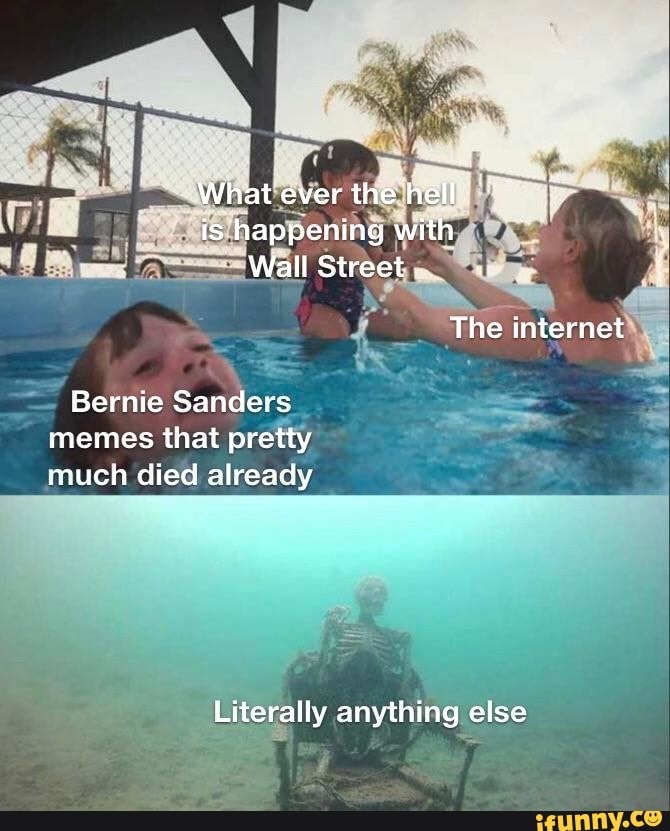 What ever the hll is happening with
Wall Street
The internet
Bernie Sanders
memes that pretty much died already
Literally anything else